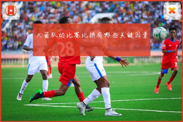 火箭队的比赛比拼有哪些关键因素