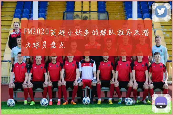 FM2020英超小妖多的球队推荐及潜力球员盘点