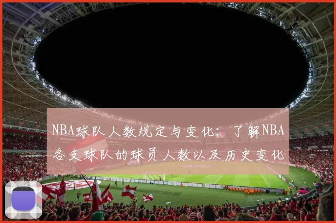 NBA球队人数规定与变化：了解NBA各支球队的球员人数以及历史变化