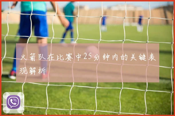 火箭队在比赛中25分钟内的关键表现解析