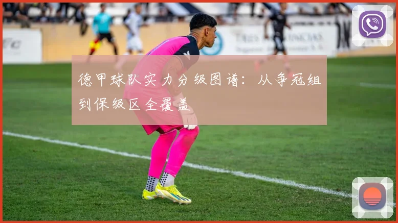 德甲球队实力分级图谱：从争冠组到保级区全覆盖