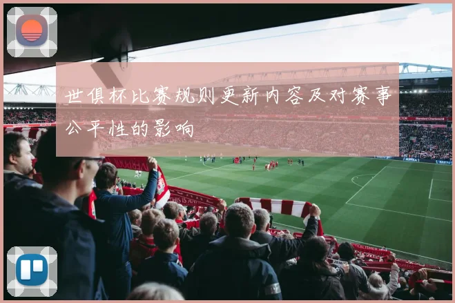 世俱杯比赛规则更新内容及对赛事公平性的影响
