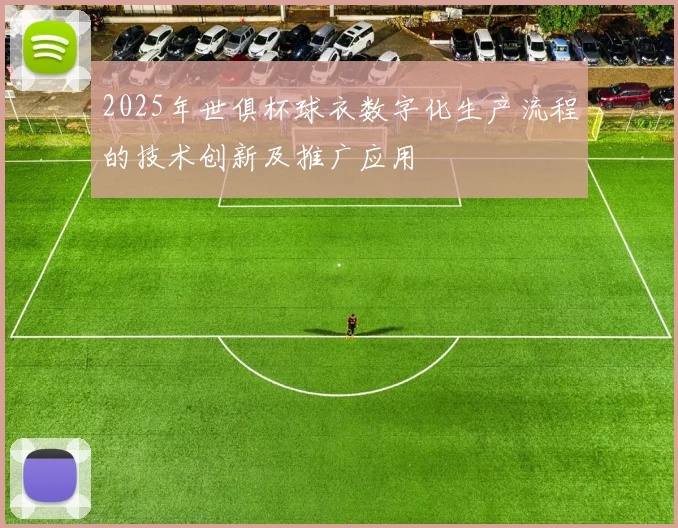 2025年世俱杯球衣数字化生产流程的技术创新及推广应用