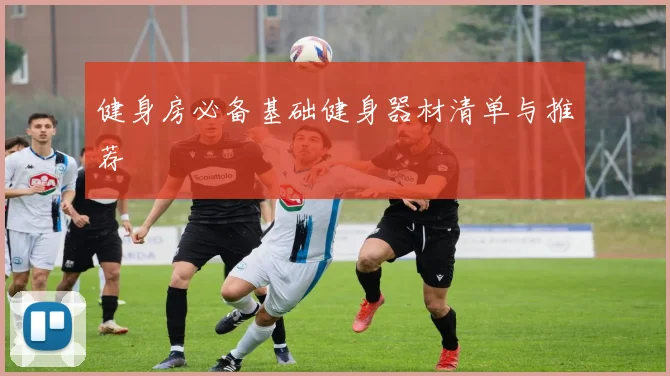 健身房必备基础健身器材清单与推荐