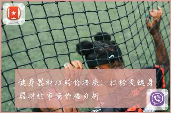 健身器材杠铃价格表：杠铃类健身器材的市场价格分析