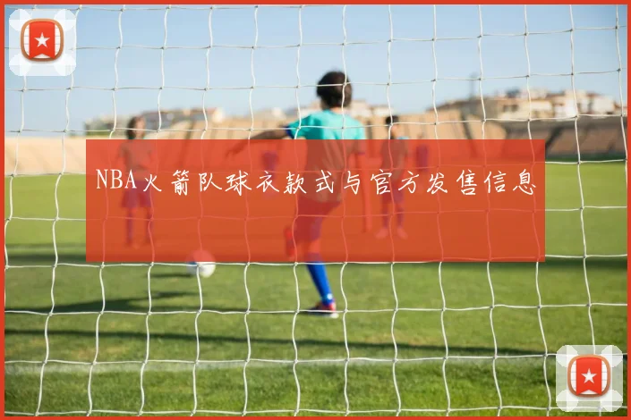 NBA火箭队球衣款式与官方发售信息