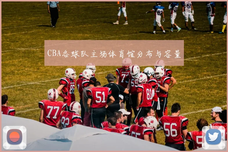 CBA各球队主场体育馆分布与容量